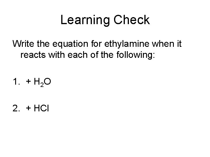 Learning Check Write the equation for ethylamine when it reacts with each of the