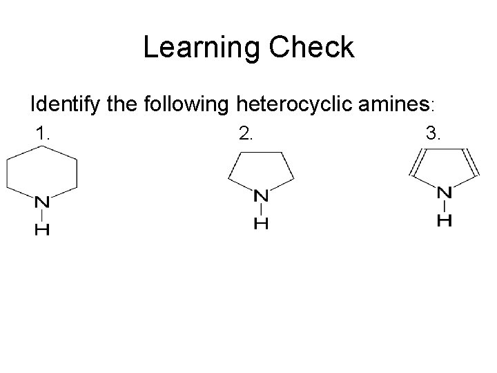 Learning Check Identify the following heterocyclic amines: 1. 2. 3. 
