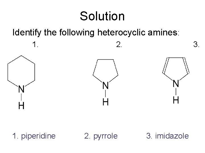 Solution Identify the following heterocyclic amines: 1. piperidine 2. pyrrole 3. imidazole 