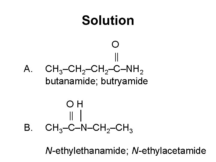 Solution A. B. O CH 3–CH 2–C–NH 2 butanamide; butryamide OH │ CH 3–C–N–CH