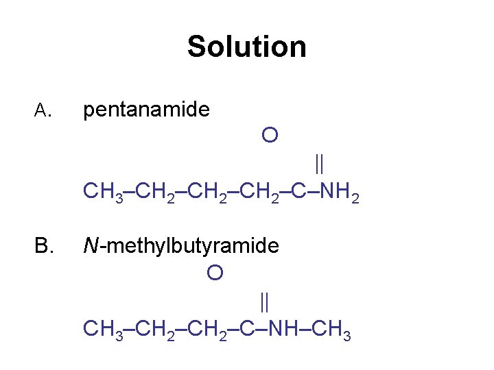 Solution A. pentanamide O CH 3–CH 2–CH 2–C–NH 2 B. N-methylbutyramide O CH 3–CH