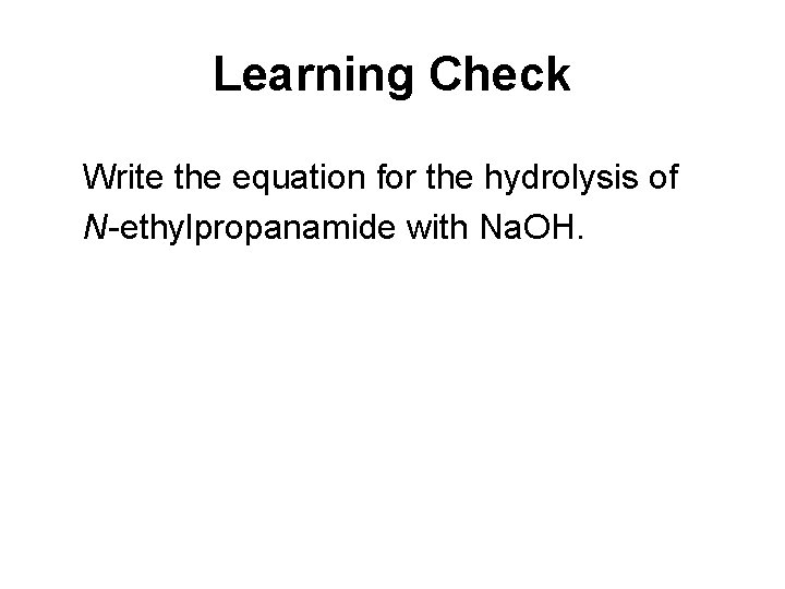 Learning Check Write the equation for the hydrolysis of N ethylpropanamide with Na. OH.