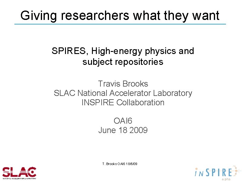 Giving researchers what they want SPIRES, High-energy physics and subject repositories Travis Brooks SLAC