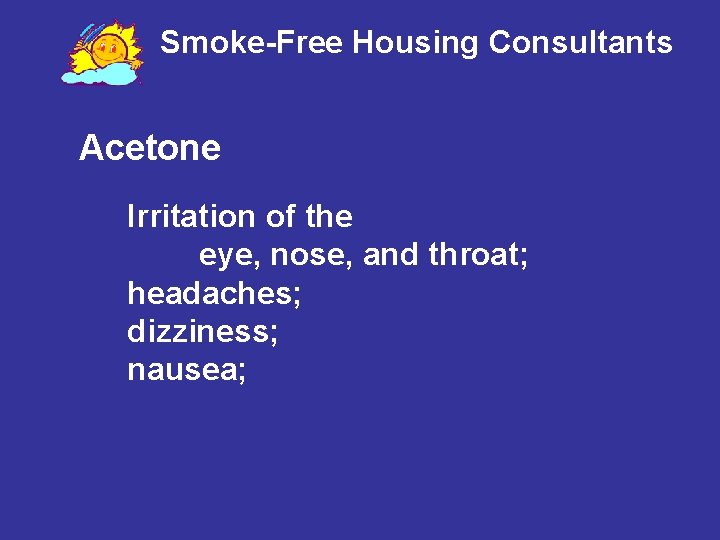 Smoke-Free Housing Consultants Acetone Irritation of the eye, nose, and throat; headaches; dizziness; nausea;