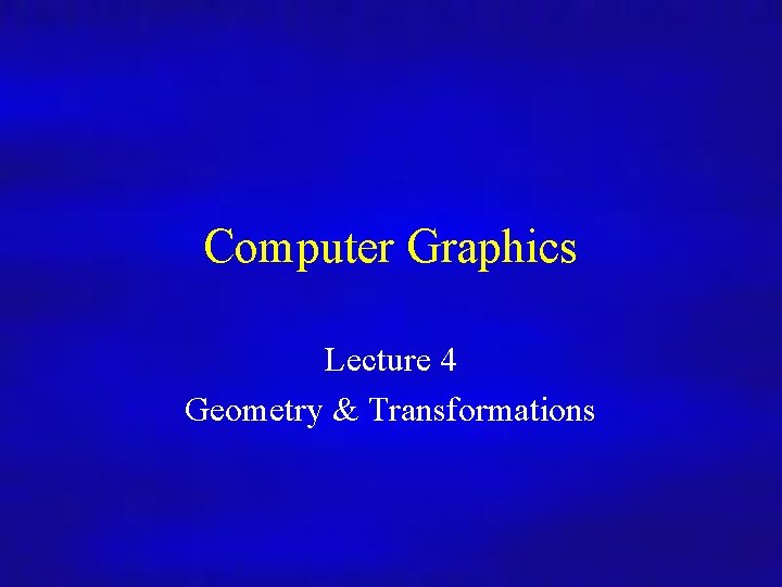 Computer Graphics Lecture 4 Geometry & Transformations 