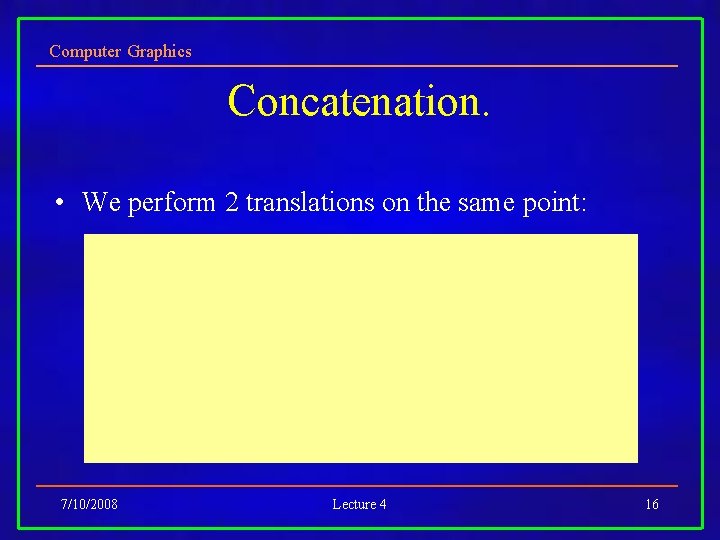 Computer Graphics Concatenation. • We perform 2 translations on the same point: 7/10/2008 Lecture