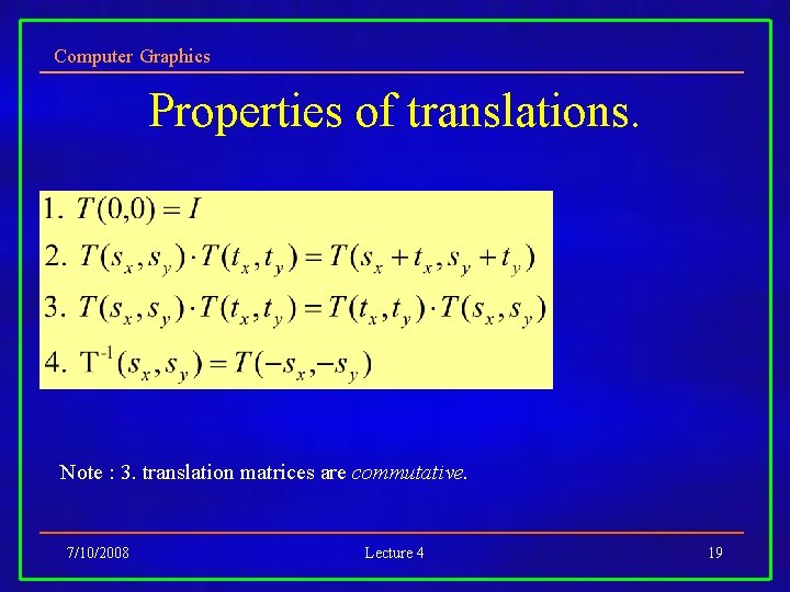 Computer Graphics Properties of translations. Note : 3. translation matrices are commutative. 7/10/2008 Lecture