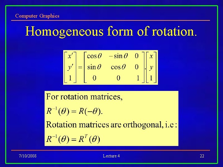 Computer Graphics Homogeneous form of rotation. 7/10/2008 Lecture 4 22 Computer Graphics Homogeneous form of rotation. 7/10/2008 Lecture 4 22