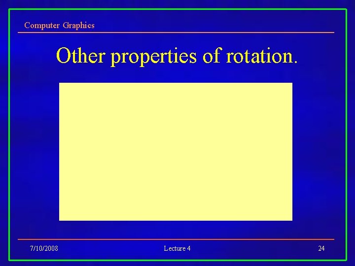 Computer Graphics Other properties of rotation. 7/10/2008 Lecture 4 24 