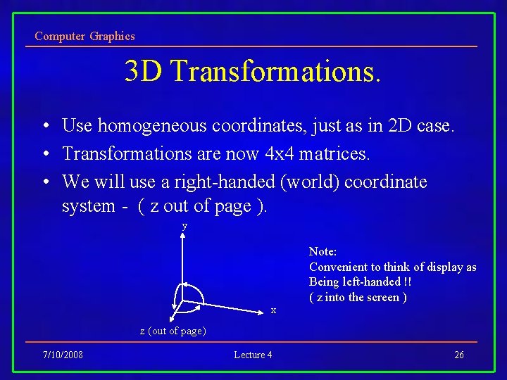 Computer Graphics 3 D Transformations. • Use homogeneous coordinates, just as in 2 D