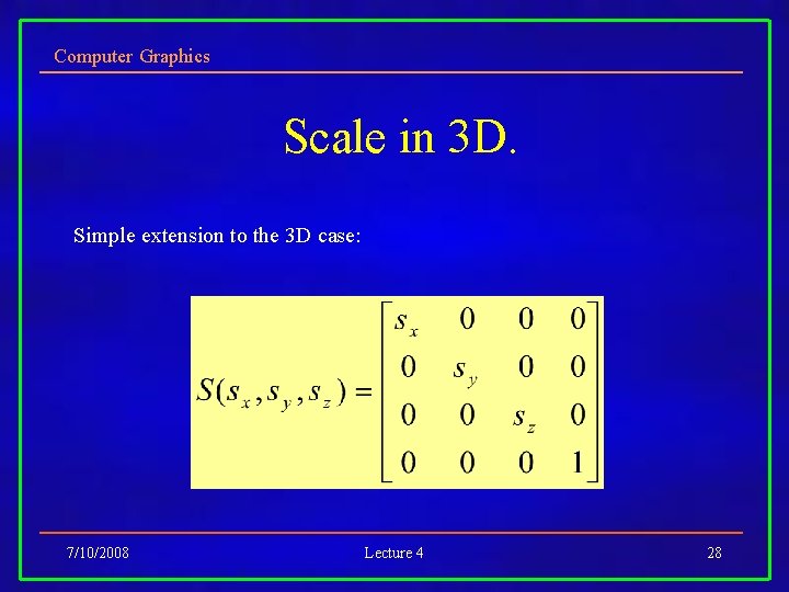 Computer Graphics Scale in 3 D. Simple extension to the 3 D case: 7/10/2008