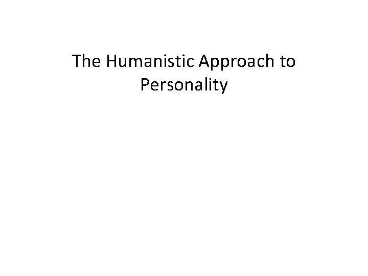 The Humanistic Approach to Personality 