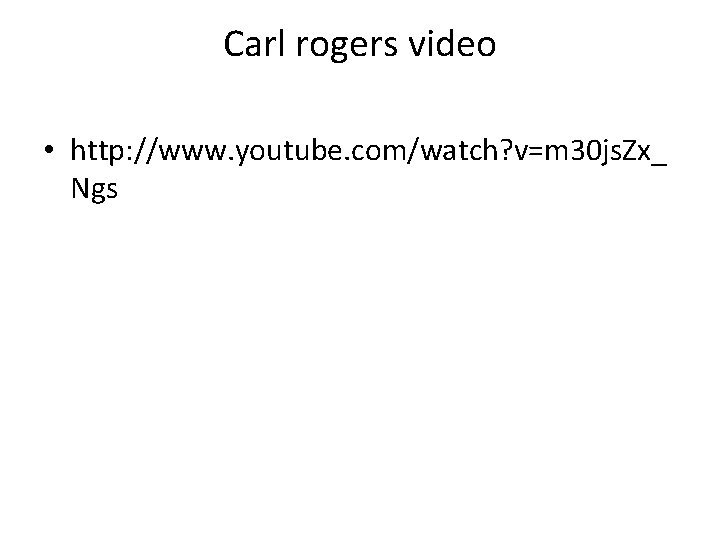 Carl rogers video • http: //www. youtube. com/watch? v=m 30 js. Zx_ Ngs 