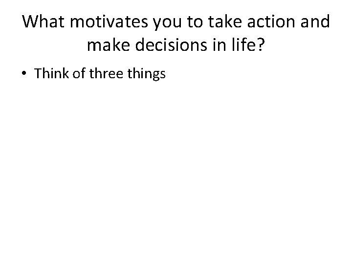 What motivates you to take action and make decisions in life? • Think of