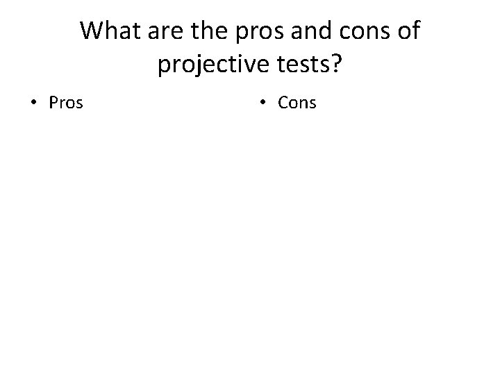 What are the pros and cons of projective tests? • Pros • Cons 