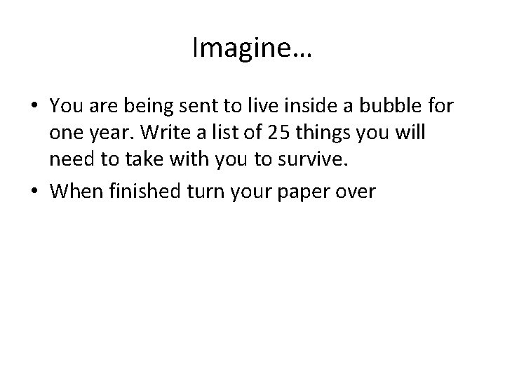 Imagine… • You are being sent to live inside a bubble for one year.