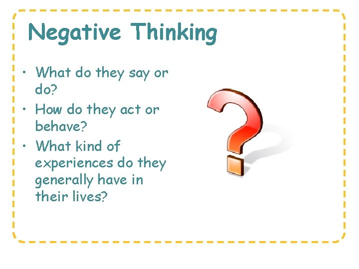 Negative Thinking • What do they say or do? • How do they act