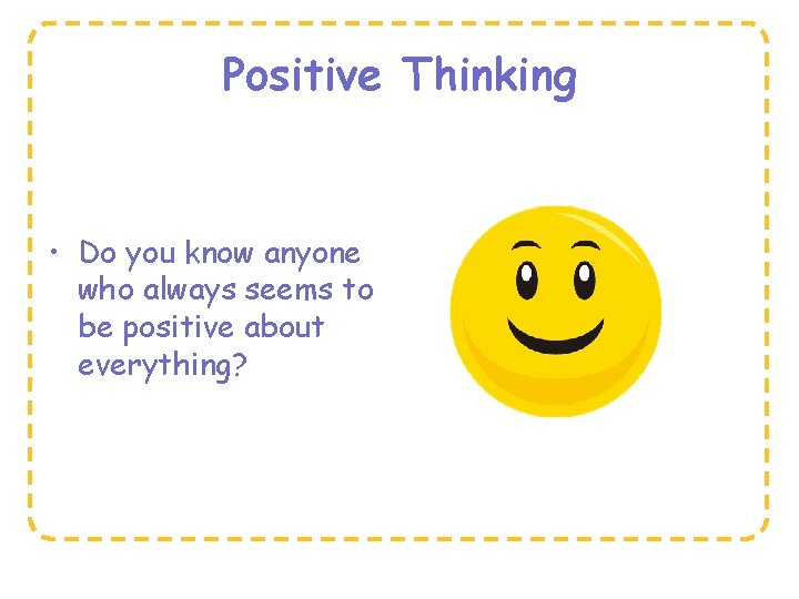 Positive Thinking • Do you know anyone who always seems to be positive about