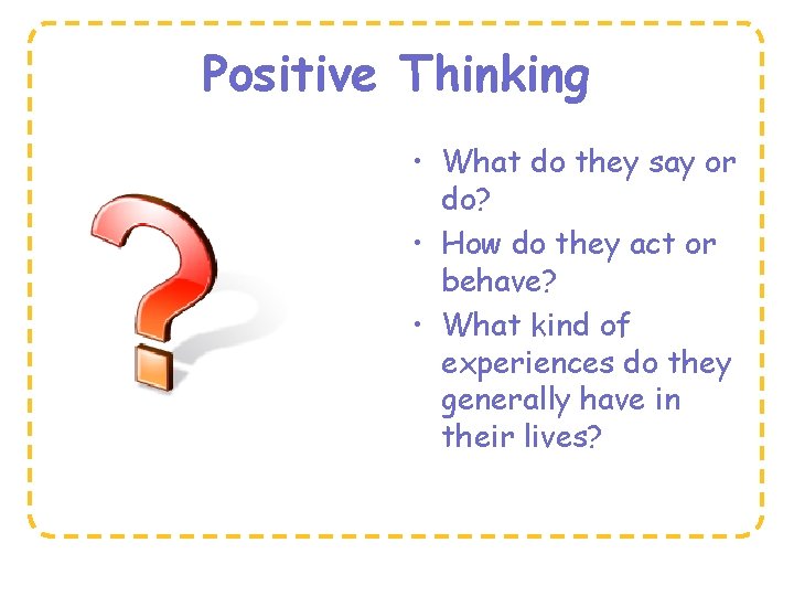 Positive Thinking • What do they say or do? • How do they act