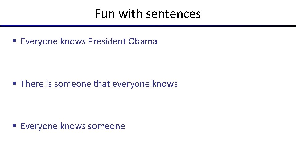 Fun with sentences § Everyone knows President Obama § There is someone that everyone