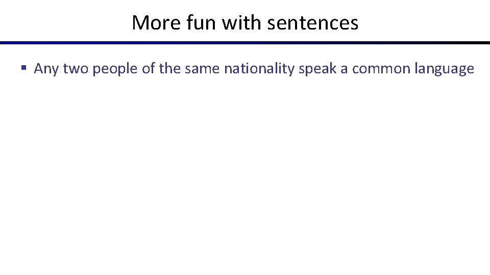 More fun with sentences § Any two people of the same nationality speak a