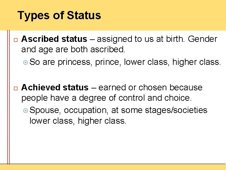 Types of Status Ascribed status – assigned to us at birth. Gender and age