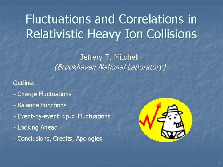Fluctuations and Correlations in Relativistic Heavy Ion Collisions Jeffery T. Mitchell (Brookhaven National Laboratory) Fluctuations and Correlations in Relativistic Heavy Ion Collisions Jeffery T. Mitchell (Brookhaven National Laboratory)