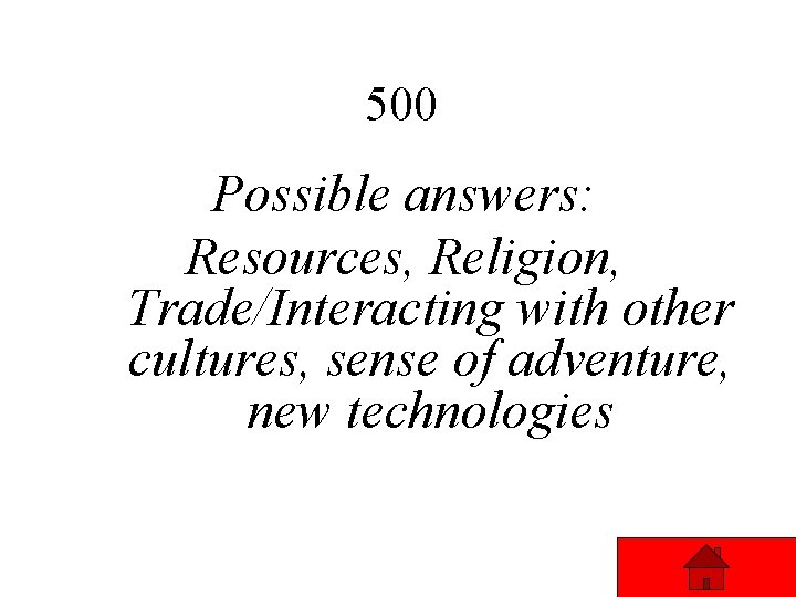 500 Possible answers: Resources, Religion, Trade/Interacting with other cultures, sense of adventure, new technologies 500 Possible answers: Resources, Religion, Trade/Interacting with other cultures, sense of adventure, new technologies