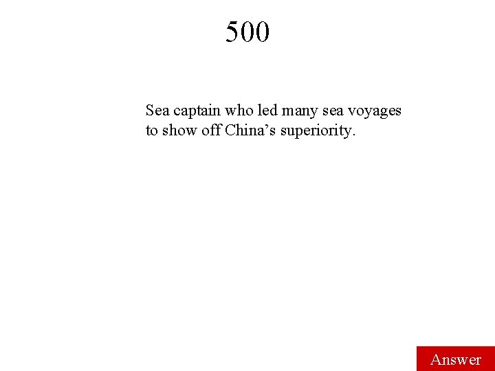 500 Sea captain who led many sea voyages to show off China’s superiority. Answer 500 Sea captain who led many sea voyages to show off China’s superiority. Answer