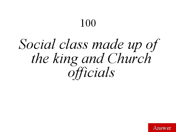 100 Social class made up of the king and Church officials Answer 100 Social class made up of the king and Church officials Answer