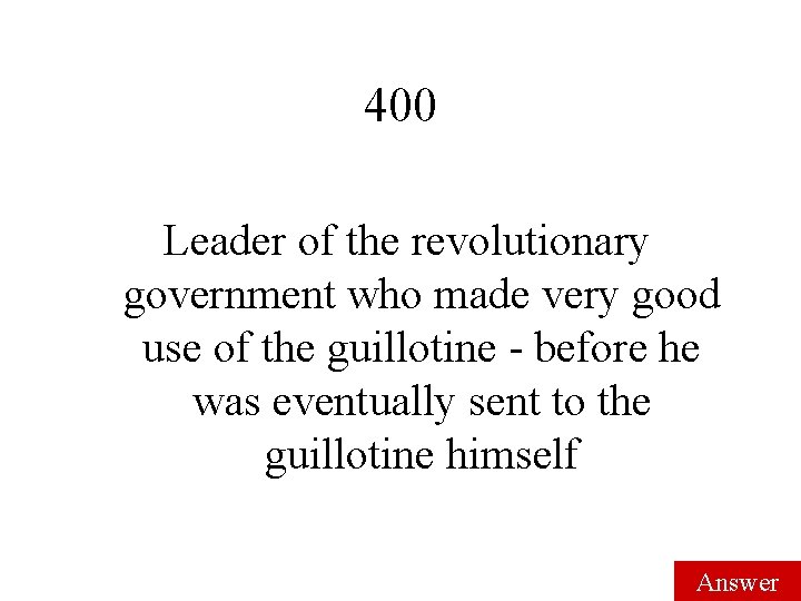 400 Leader of the revolutionary government who made very good use of the guillotine 400 Leader of the revolutionary government who made very good use of the guillotine