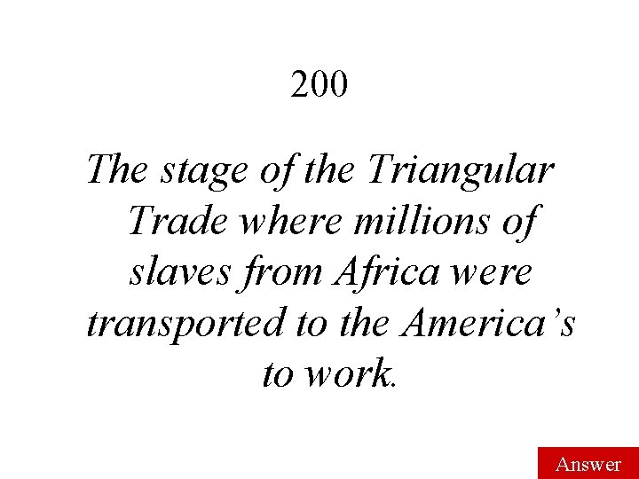 200 The stage of the Triangular Trade where millions of slaves from Africa were 200 The stage of the Triangular Trade where millions of slaves from Africa were