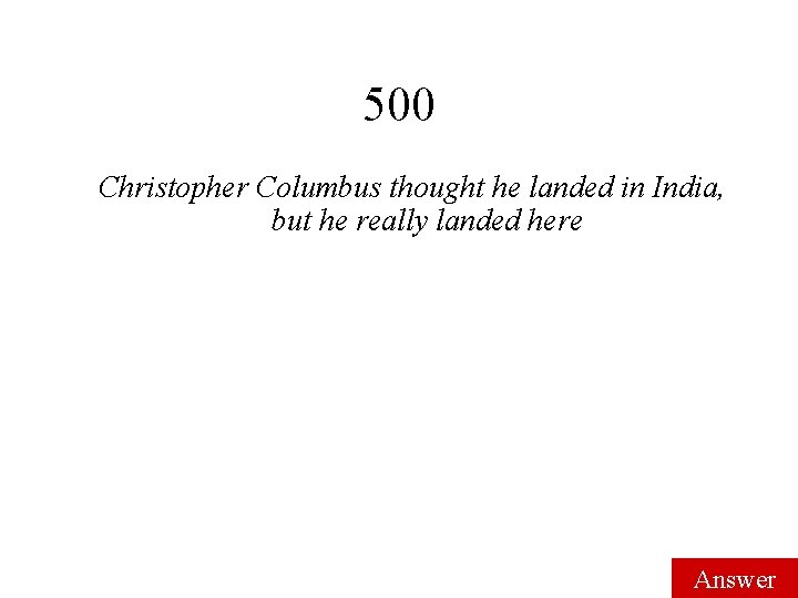 500 Christopher Columbus thought he landed in India, but he really landed here Answer 500 Christopher Columbus thought he landed in India, but he really landed here Answer
