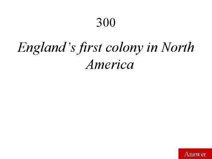 300 England’s first colony in North America Answer 300 England’s first colony in North America Answer