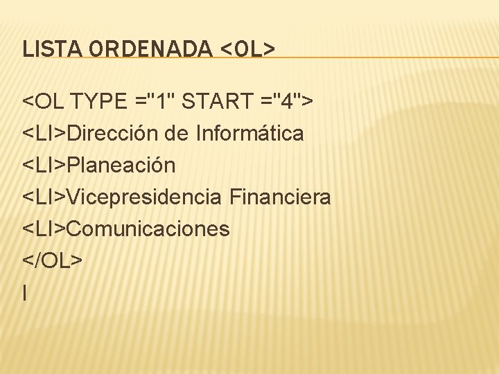 LISTA ORDENADA <OL> <OL TYPE ="1" START ="4"> <LI>Dirección de Informática <LI>Planeación <LI>Vicepresidencia Financiera