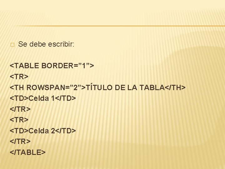 � Se debe escribir: <TABLE BORDER=” 1”> <TR> <TH ROWSPAN=” 2”>TÍTULO DE LA TABLA</TH>