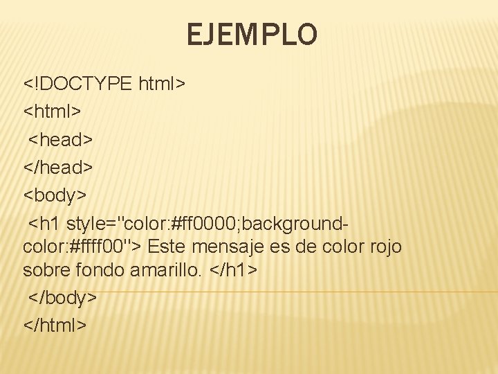 EJEMPLO <!DOCTYPE html> <head> </head> <body> <h 1 style="color: #ff 0000; backgroundcolor: #ffff 00">