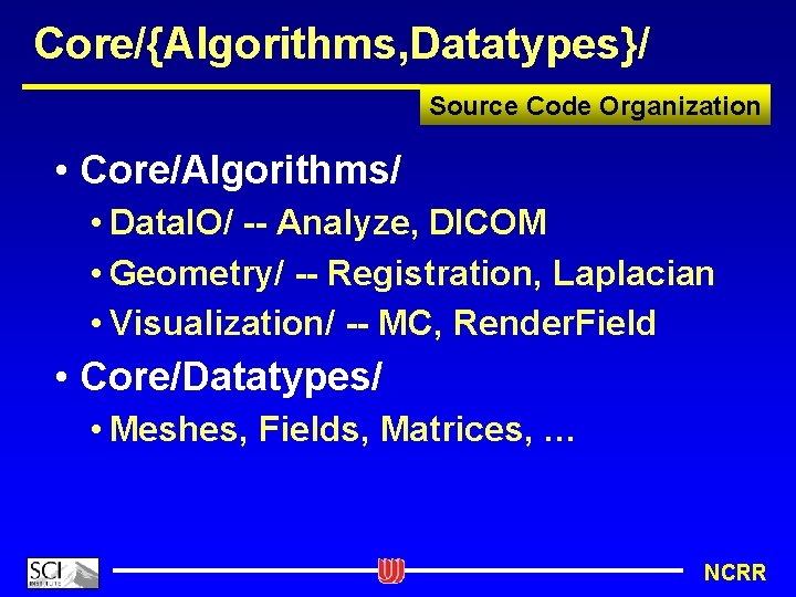 Core/{Algorithms, Datatypes}/ Source Code Organization • Core/Algorithms/ • Data. IO/ -- Analyze, DICOM •