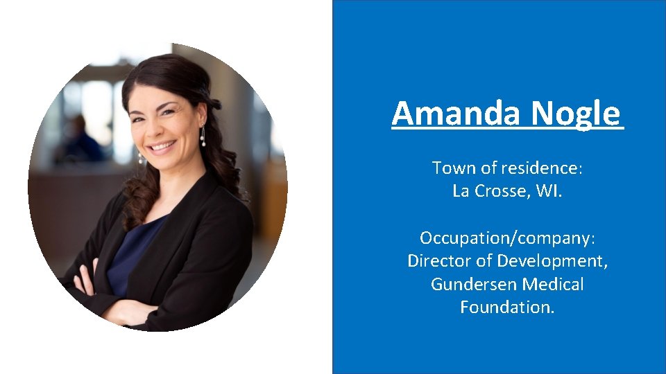 Amanda Nogle Town of residence: La Crosse, WI. Occupation/company: Director of Development, Gundersen Medical