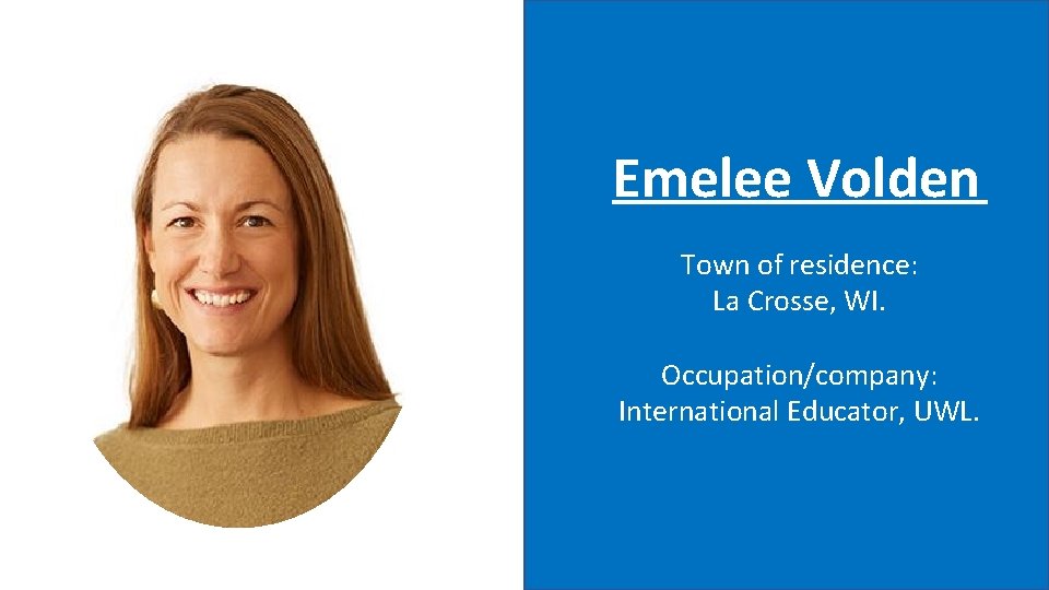 Emelee Volden Town of residence: La Crosse, WI. Occupation/company: International Educator, UWL. 