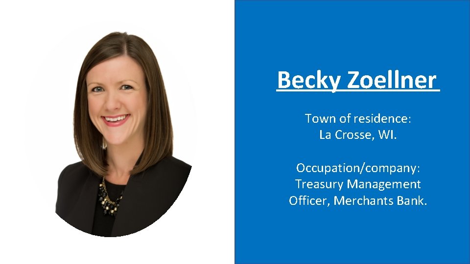 Becky Zoellner Town of residence: La Crosse, WI. Occupation/company: Treasury Management Officer, Merchants Bank.