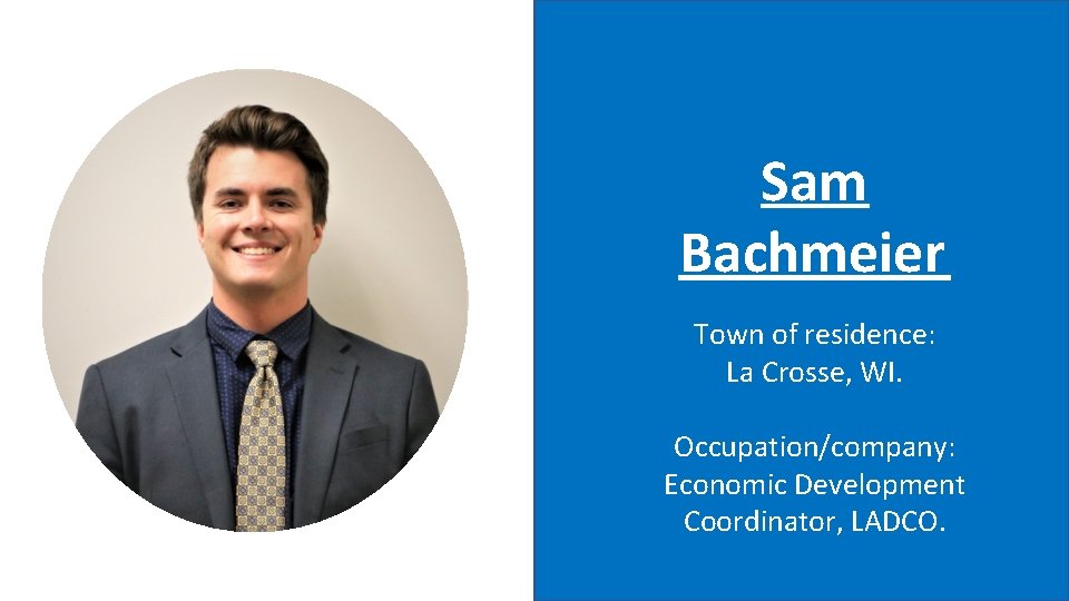 Sam Bachmeier Town of residence: La Crosse, WI. Occupation/company: Economic Development Coordinator, LADCO. 