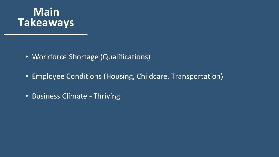 Main Takeaways • Workforce Shortage (Qualifications) • Employee Conditions (Housing, Childcare, Transportation) • Business