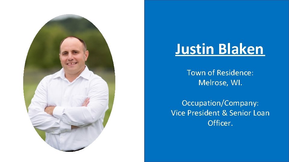Justin Blaken Town of Residence: Melrose, WI. Occupation/Company: Vice President & Senior Loan Officer.