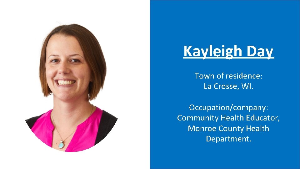 Kayleigh Day Town of residence: La Crosse, WI. Occupation/company: Community Health Educator, Monroe County