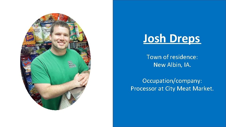 Josh Dreps Town of residence: New Albin, IA. Occupation/company: Processor at City Meat Market.