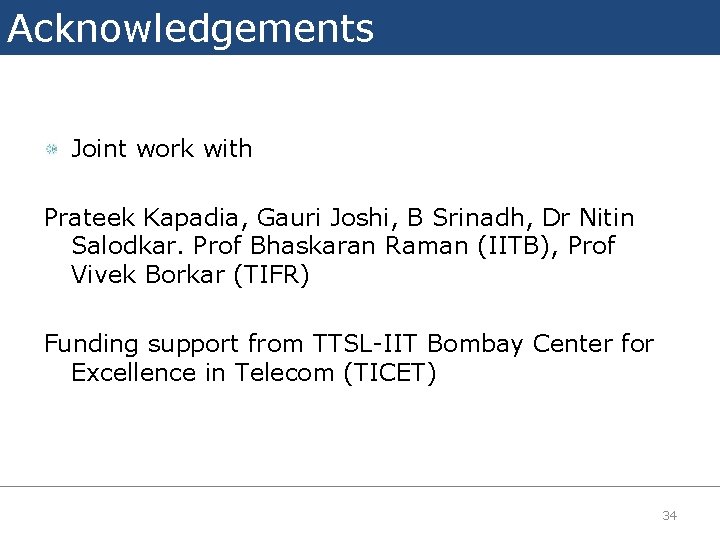 Acknowledgements Joint work with Prateek Kapadia, Gauri Joshi, B Srinadh, Dr Nitin Salodkar. Prof