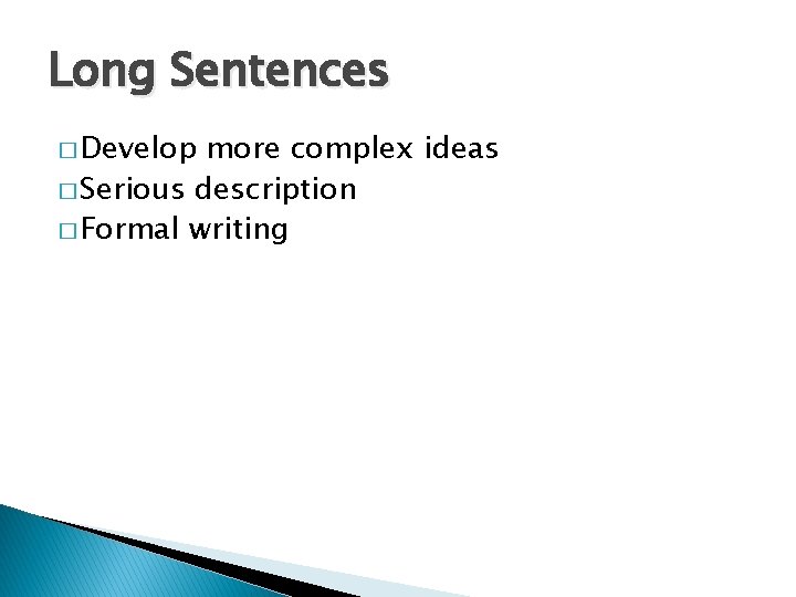 Long Sentences � Develop more complex ideas � Serious description � Formal writing 