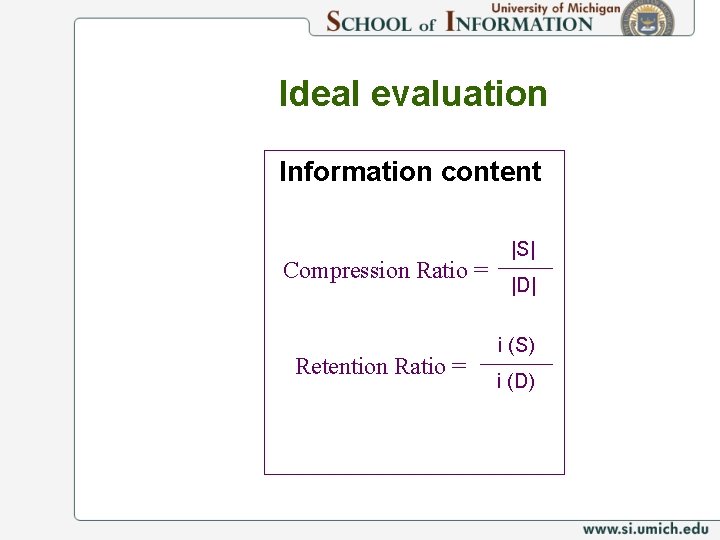 Ideal evaluation Information content Compression Ratio = Retention Ratio = |S| |D| i (S)