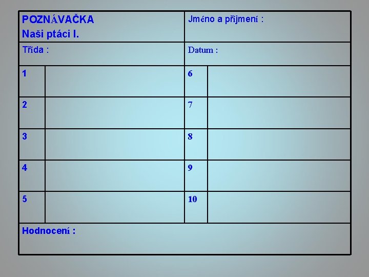 POZNÁVAČKA Naši ptáci I. Jméno a příjmení : Třída : Datum : 1 6